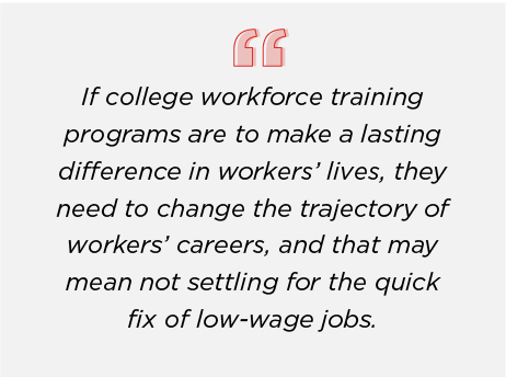 If college workforce training programs are to make a lasting difference in workers’ lives, they need to change the trajectory of workers’ careers, and that may mean not settling for the quick fix of low-wage jobs.